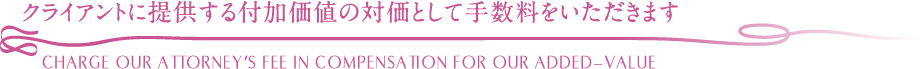 クライアントに提供する付加価値の対価として手数料をいただきます